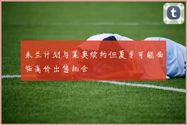 米兰计划与莱奥续约但夏季可能面临高价出售机会