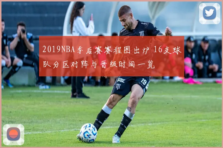2019NBA季后赛赛程图出炉 16支球队分区对阵与晋级时间一览