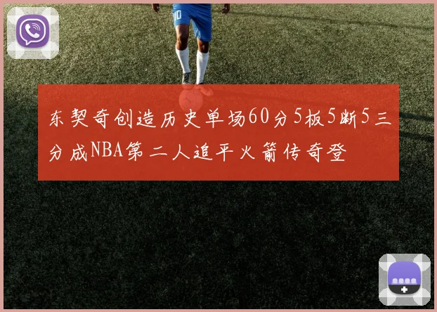 东契奇创造历史单场60分5板5断5三分成NBA第二人追平火箭传奇登