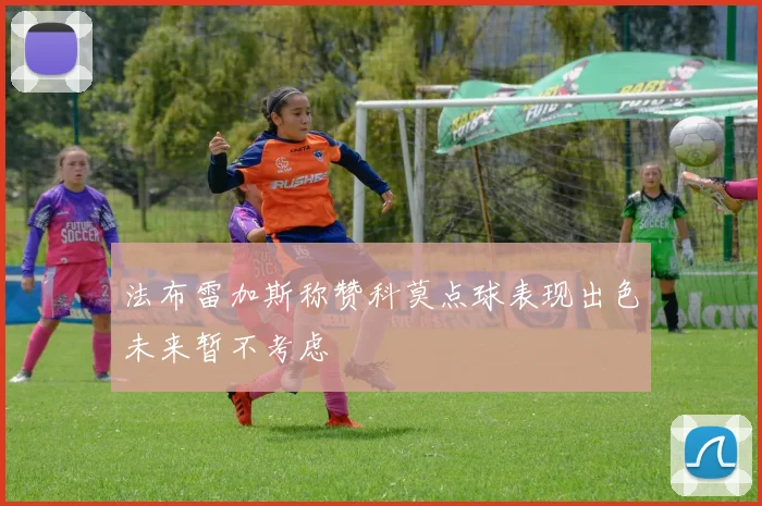 法布雷加斯称赞科莫点球表现出色未来暂不考虑