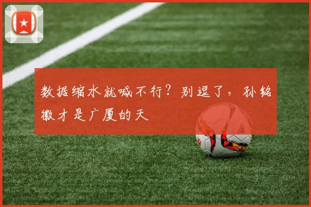 数据缩水就喊不行？别逗了，孙铭徽才是广厦的天