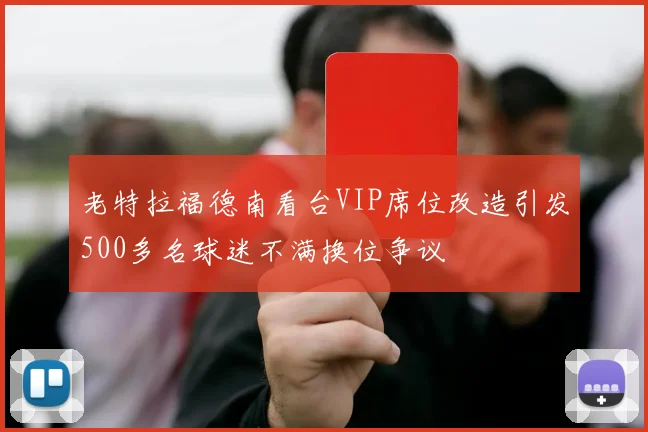 老特拉福德南看台VIP席位改造引发500多名球迷不满换位争议