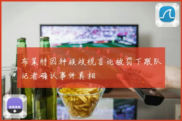 布莱特因种族歧视言论被罚下跟队记者确认事件真相
