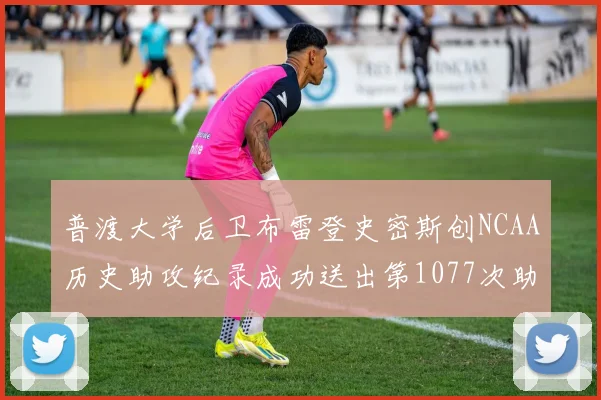 普渡大学后卫布雷登史密斯创NCAA历史助攻纪录成功送出第1077次助攻