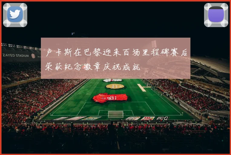 卢卡斯在巴黎迎来百场里程碑赛后荣获纪念徽章庆祝成就