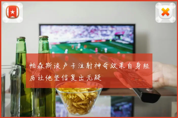 帕森斯谈卢卡注射神奇效果自身经历让他坚信复出无疑